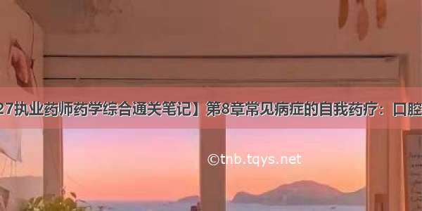 【27执业药师药学综合通关笔记】第8章常见病症的自我药疗：口腔溃疡