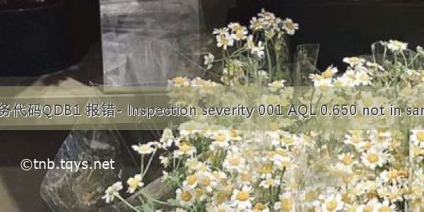 SAP QM中阶执行事务代码QDB1 报错- Inspection severity 001 AQL 0.650 not in sampling schema A01-