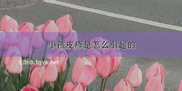 小孩皮疹是怎么引起的