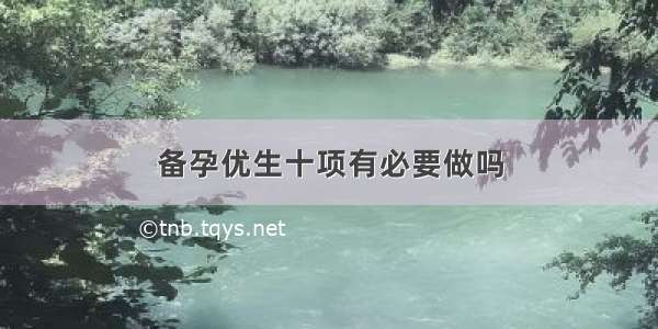 备孕优生十项有必要做吗