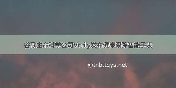 谷歌生命科学公司Verily发布健康跟踪智能手表