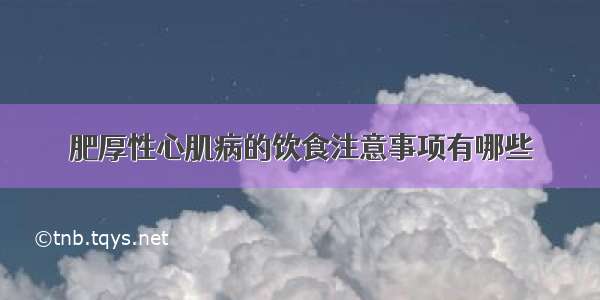 肥厚性心肌病的饮食注意事项有哪些