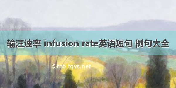 输注速率 infusion rate英语短句 例句大全