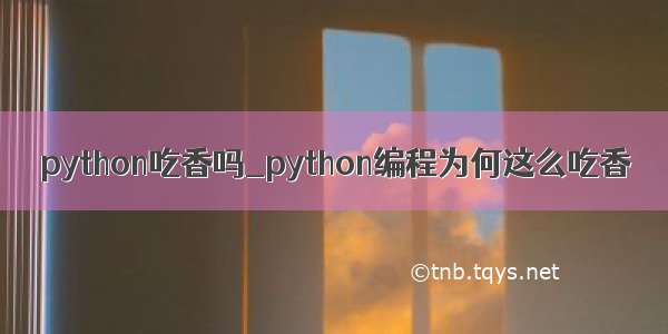 python吃香吗_python编程为何这么吃香