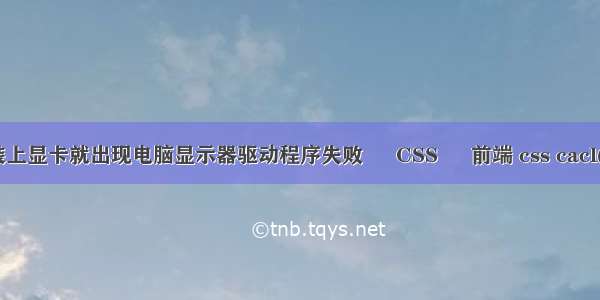 装上显卡就出现电脑显示器驱动程序失败 – CSS – 前端 css cacl()