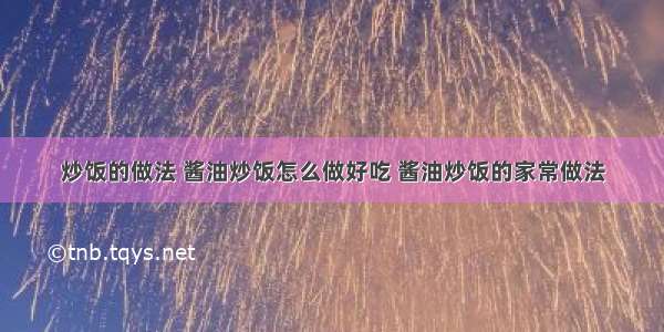 炒饭的做法 酱油炒饭怎么做好吃 酱油炒饭的家常做法