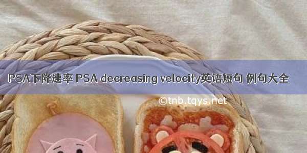 PSA下降速率 PSA decreasing velocity英语短句 例句大全