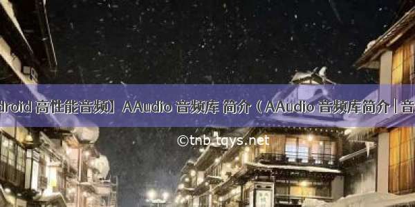 【Android 高性能音频】AAudio 音频库 简介 ( AAudio 音频库简介 | 音频流 |