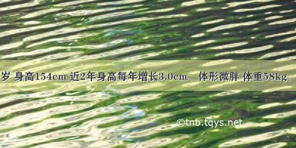 患者男 15岁 身高154cm 近2年身高每年增长3.0cm。体形微胖 体重58kg。母亲偏矮。