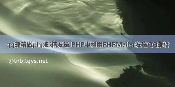 qq邮箱做php邮箱发送 PHP中利用PHPMailer发送QQ邮件