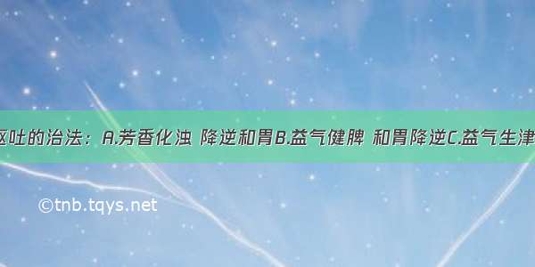 肝气犯胃呕吐的治法：A.芳香化浊 降逆和胃B.益气健脾 和胃降逆C.益气生津 降逆止呕