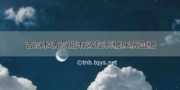 苦瓜和黄瓜能有效控制糖尿病血糖