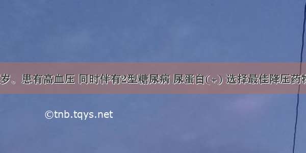 患者男 61岁。患有高血压 同时伴有2型糖尿病 尿蛋白(+) 选择最佳降压药物为A.利尿