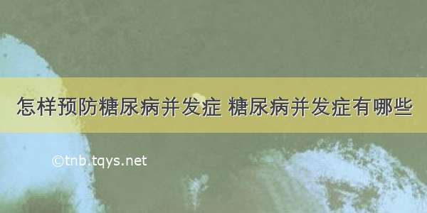 怎样预防糖尿病并发症 糖尿病并发症有哪些