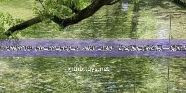 直三棱柱ABC-A1B1C1中 AB=AC=AA1=2 ∠BAC=120° 若各顶点都在同一球面上 则此球的