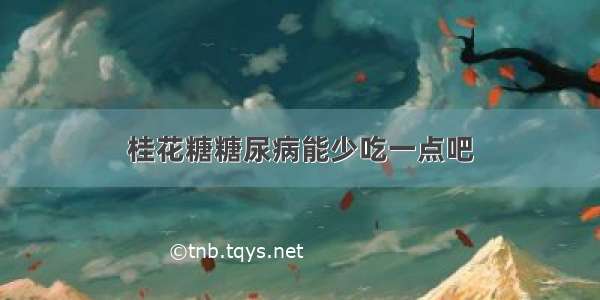 桂花糖糖尿病能少吃一点吧