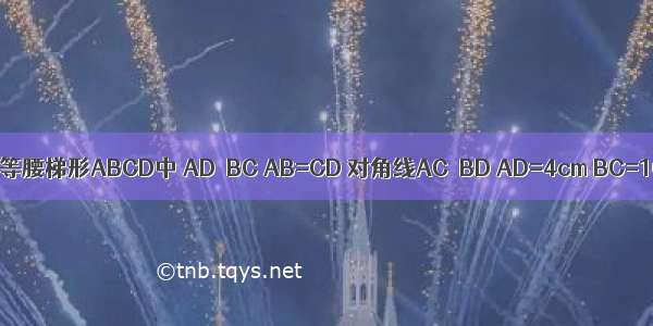 如图 在等腰梯形ABCD中 AD∥BC AB=CD 对角线AC⊥BD AD=4cm BC=10cm