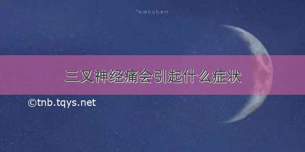 三叉神经痛会引起什么症状