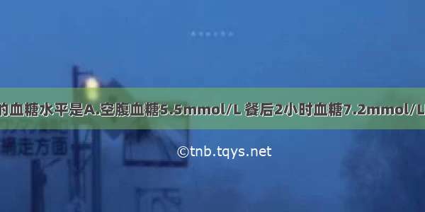 可诊断糖尿病的血糖水平是A.空腹血糖5.5mmol/L 餐后2小时血糖7.2mmol/LB.空腹血糖5.8