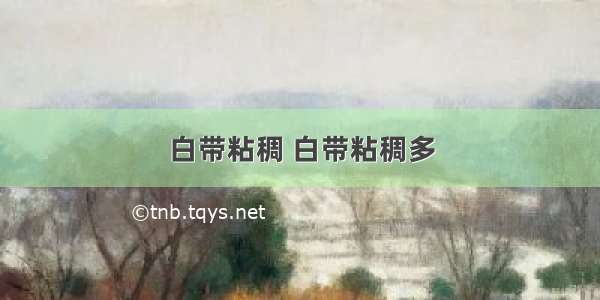 白带粘稠 白带粘稠多