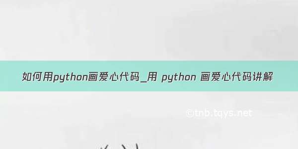 如何用python画爱心代码_用 python 画爱心代码讲解