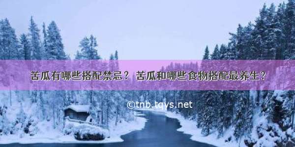 苦瓜有哪些搭配禁忌？ 苦瓜和哪些食物搭配最养生？