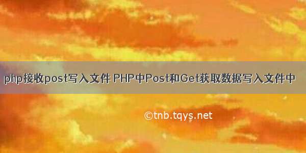 php接收post写入文件 PHP中Post和Get获取数据写入文件中