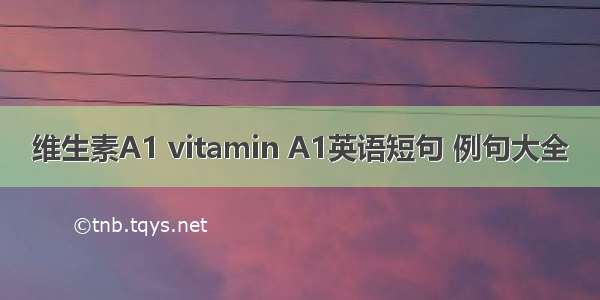 维生素A1 vitamin A1英语短句 例句大全