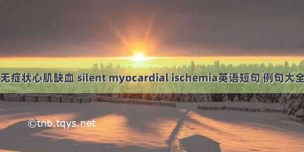 无症状心肌缺血 silent myocardial ischemia英语短句 例句大全