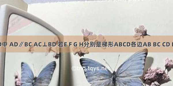 梯形ABCD中 AD∥BC AC⊥BD 若E F G H分别是梯形ABCD各边AB BC CD DA的中点．