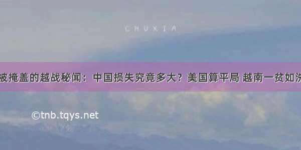 被掩盖的越战秘闻：中国损失究竟多大？美国算平局 越南一贫如洗