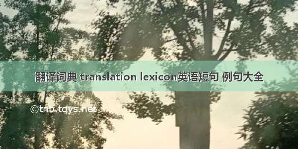 翻译词典 translation lexicon英语短句 例句大全