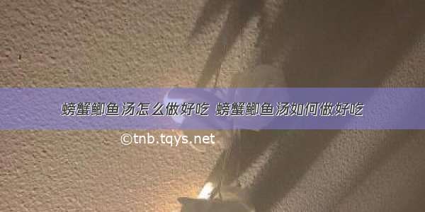 螃蟹鲫鱼汤怎么做好吃 螃蟹鲫鱼汤如何做好吃