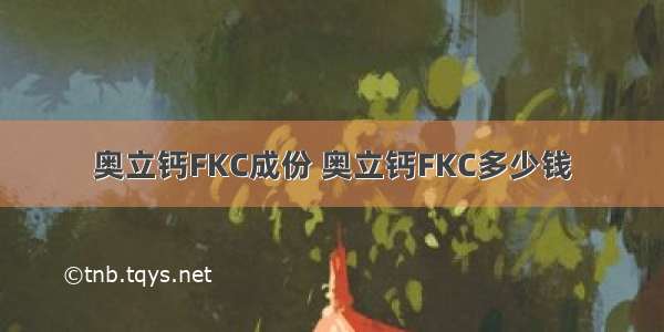 奥立钙FKC成份 奥立钙FKC多少钱