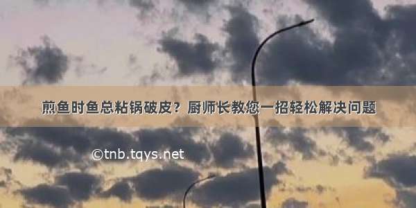 煎鱼时鱼总粘锅破皮？厨师长教您一招轻松解决问题