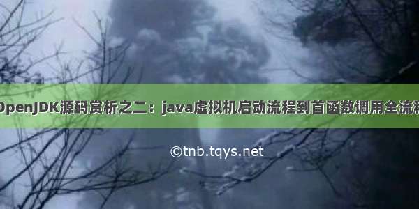 OpenJDK源码赏析之二：java虚拟机启动流程到首函数调用全流程