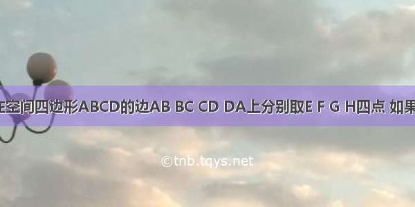 在空间四边形ABCD的边AB BC CD DA上分别取E F G H四点 如果E