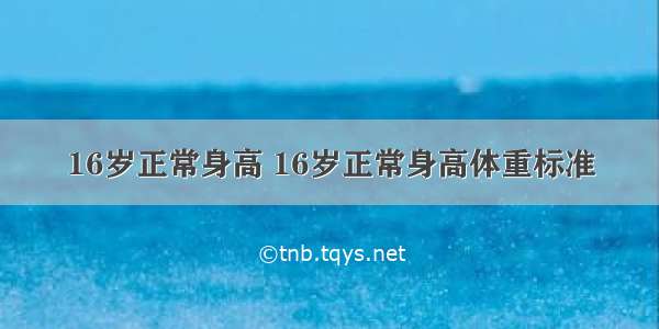 16岁正常身高 16岁正常身高体重标准