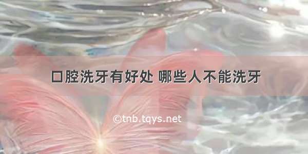 口腔洗牙有好处 哪些人不能洗牙