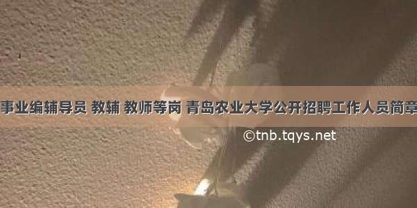 事业编辅导员 教辅 教师等岗 青岛农业大学公开招聘工作人员简章