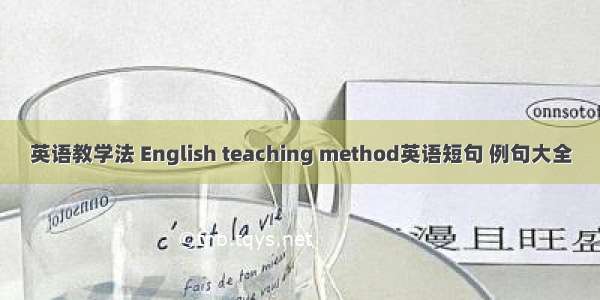 英语教学法 English teaching method英语短句 例句大全