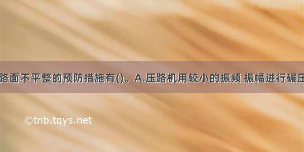 沥青混凝土路面不平整的预防措施有()。A.压路机用较小的振频 振幅进行碾压B.严格工序