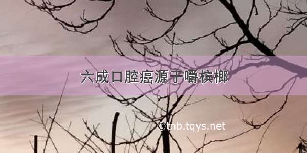 六成口腔癌源于嚼槟榔