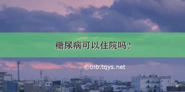 糖尿病可以住院吗？