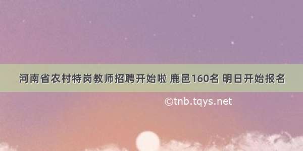 河南省农村特岗教师招聘开始啦 鹿邑160名 明日开始报名