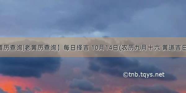 【黄历查询|老黄历查询】每日择吉 10月14日(农历九月十六 黄道吉日查询