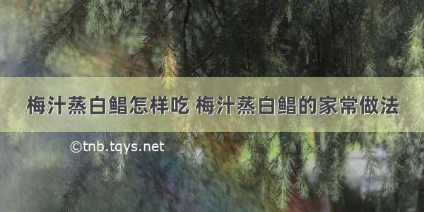 梅汁蒸白鲳怎样吃 梅汁蒸白鲳的家常做法