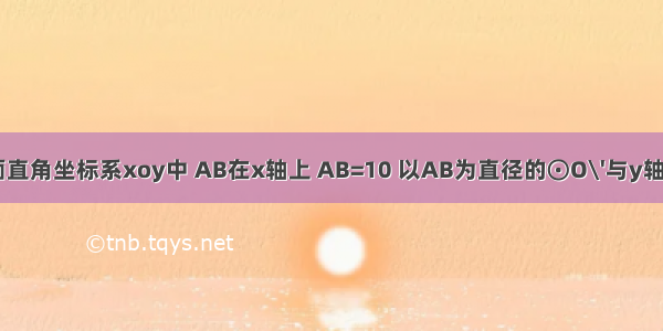 如图 在平面直角坐标系xoy中 AB在x轴上 AB=10 以AB为直径的⊙O\'与y轴正半轴交于