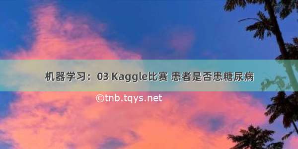 机器学习：03 Kaggle比赛 患者是否患糖尿病