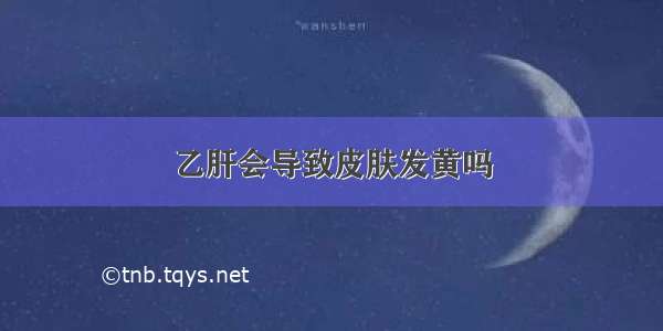 乙肝会导致皮肤发黄吗